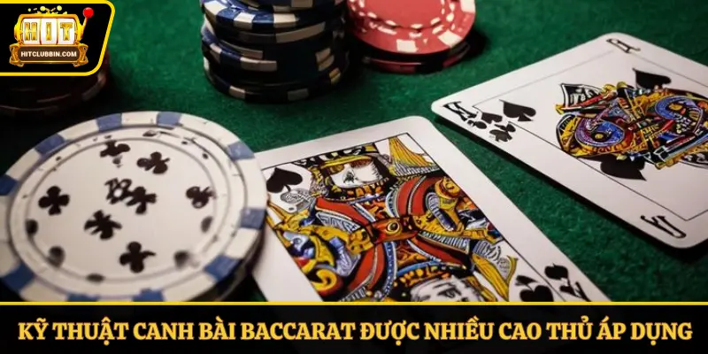 Các kỹ thuật canh bài Baccarat được nhiều cao thủ áp dụng
