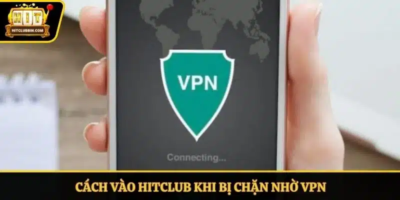 Cách Vào Hitclub Khi Bị Chặn An Toàn, Không Bị Gián Đoạn 5 Cách vào Hitclub khi bị chặn nhờ VPN