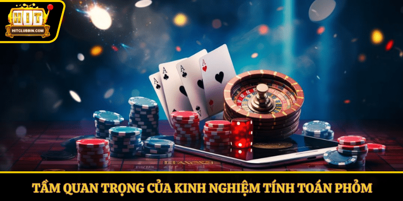 Tầm quan trọng của kinh nghiệm tính toán phỏm