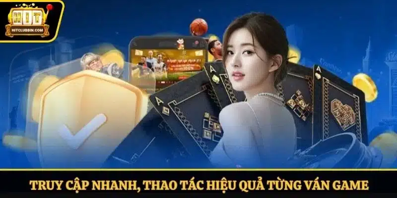 Truy cập nhanh, thao tác hiệu quả từng ván game