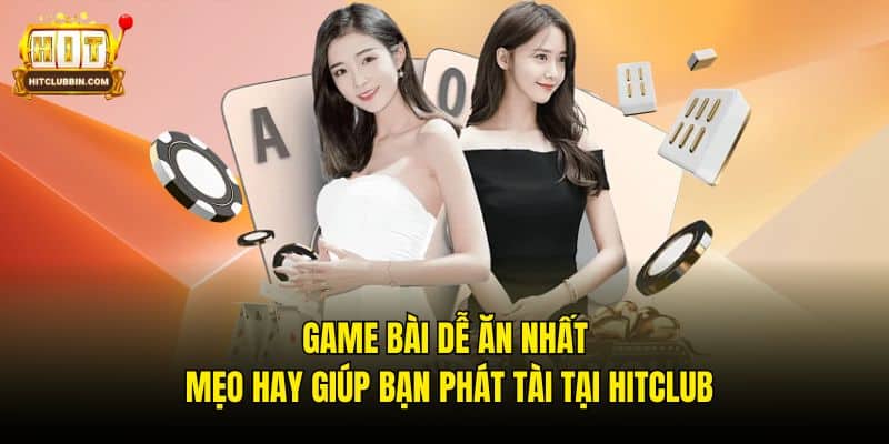 Game Bài Dễ Ăn Nhất - Mẹo Hay Giúp Bạn Phát Tài Tại Hitclub 4 Game bài dễ ăn nhất