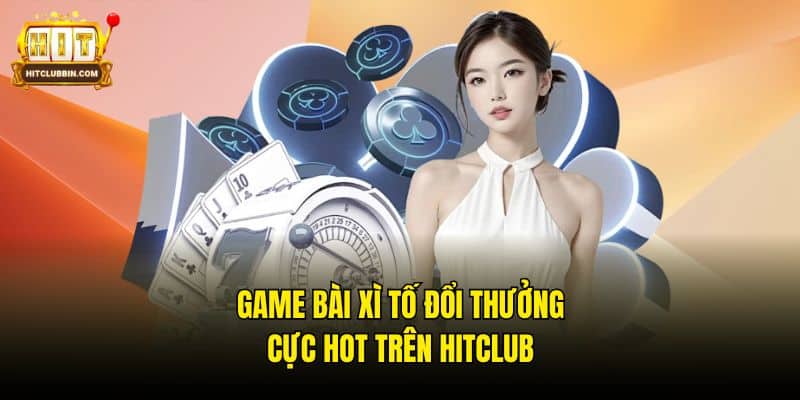 Game bài Xì Tố đổi thưởng cực hot trên Hitclub
