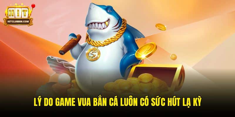 Vua Bắn Cá 3D Hitclub - Game Săn Thưởng Đồ Hoạ Ấn Tượng 6 Lý do game Vua Bắn Cá luôn có sức hút lạ kỳ