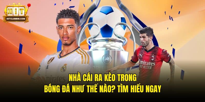 Nhà Cái Ra Kèo Trong Bóng Đá Như Thế Nào? Tìm Hiểu Ngay 2 Nhà cái ra kèo