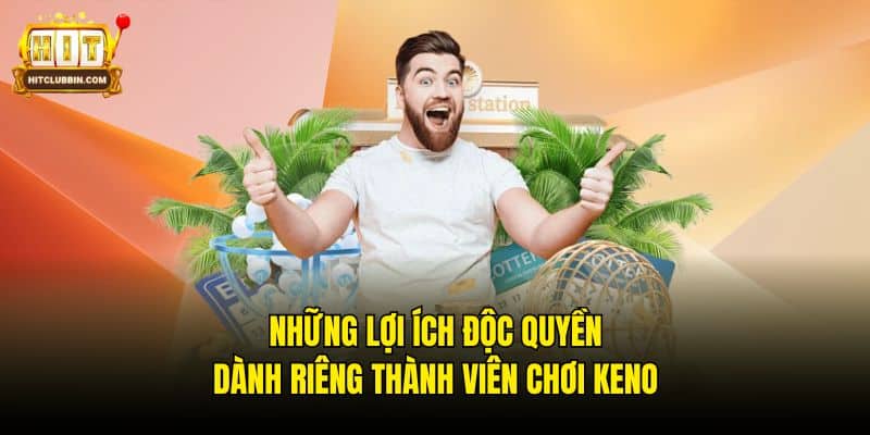 Keno Xổ Số Nhanh Tại Hitclub Chinh Phục Tiền Tỷ Cực Dễ Dàng 6 Những lợi ích độc quyền dành riêng thành viên chơi Keno