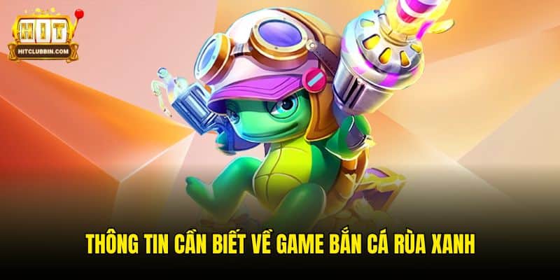 Bắn Cá Rùa Xanh - Phiên Bản Game Săn Mồi Hấp Dẫn Tại Hitclub 5 Thông tin cần biết về game Bắn Cá Rùa Xanh