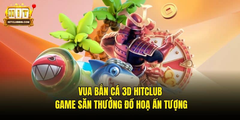 Vua Bắn Cá 3D Hitclub - Game Săn Thưởng Đồ Hoạ Ấn Tượng 4 Vua Bắn Cá 3D